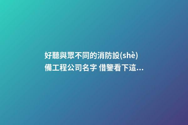 好聽與眾不同的消防設(shè)備工程公司名字 借鑒看下這類-第1張-公司起名-玄機(jī)派